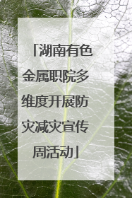 湖南有色金属职院多维度开展防灾减灾宣传周活动