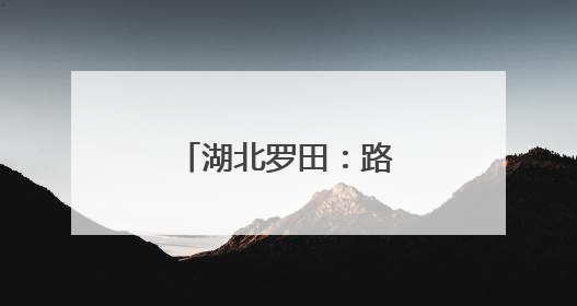 湖北罗田：路畅景美乡村兴