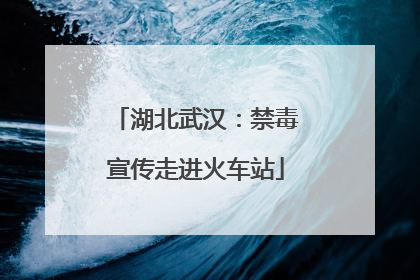 湖北武汉：禁毒宣传走进火车站