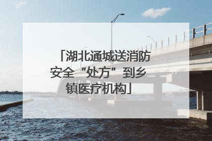 湖北通城送消防安全“处方”到乡镇医疗机构