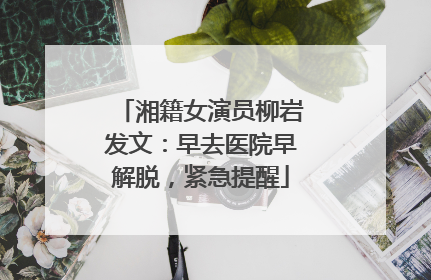 湘籍女演员柳岩发文：早去医院早解脱，紧急提醒
