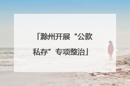 滁州开展“公款私存”专项整治