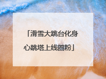 滑雪大跳台化身心跳塔上线圈粉