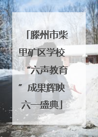 滕州市柴里矿区学校“六声教育”成果辉映六一盛典