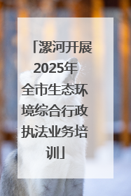 漯河开展2025年全市生态环境综合行政执法业务培训