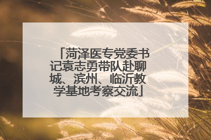 菏泽医专党委书记袁志勇带队赴聊城、滨州、临沂教学基地考察交流