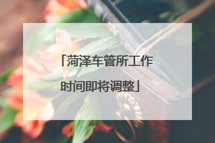 菏泽车管所工作时间即将调整