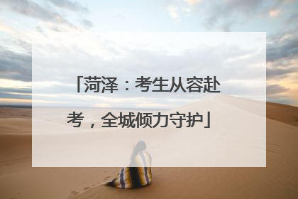 菏泽：考生从容赴考，全城倾力守护