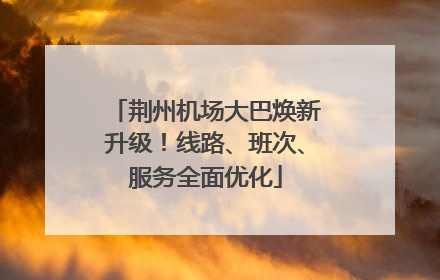荆州机场大巴焕新升级！线路、班次、服务全面优化