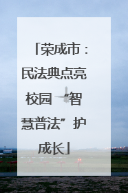 荣成市：民法典点亮校园 “智慧普法”护成长