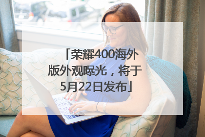 荣耀400海外版外观曝光，将于5月22日发布