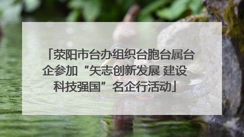 荥阳市台办组织台胞台属台企参加“矢志创新发展 建设科技强国”名企行活动