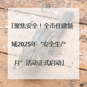 聚焦安全！全市住建领域2025年“安全生产月”活动正式启动
