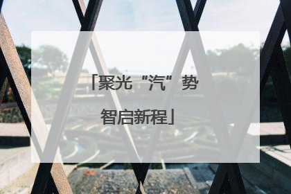 聚光“汽”势 智启新程