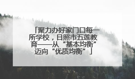 聚力办好家门口每一所学校，日照市五莲教育——从“基本均衡”迈向“优质均衡”