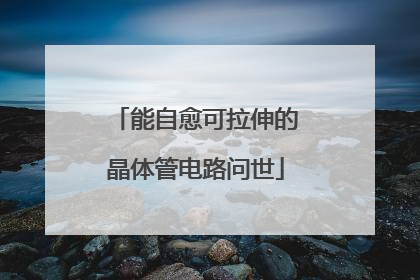 能自愈可拉伸的晶体管电路问世