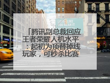 腾讯副总裁回应王者荣耀人机水平：起初为顶替掉线玩家，可秒杀比赛级玩家