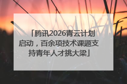 腾讯2026青云计划启动，百余项技术课题支持青年人才挑大梁