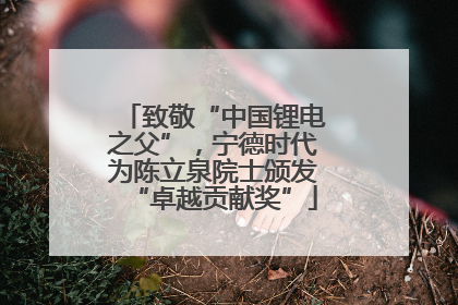 致敬“中国锂电之父”，宁德时代为陈立泉院士颁发“卓越贡献奖”