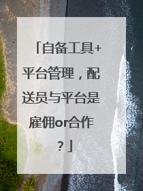 自备工具+平台管理，配送员与平台是雇佣or合作？