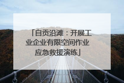自贡沿滩：开展工业企业有限空间作业应急救援演练