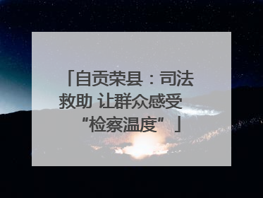 自贡荣县：司法救助 让群众感受“检察温度”