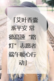 艾叶香囊系平安 常德高速“路灯”志愿者端午暖心行动