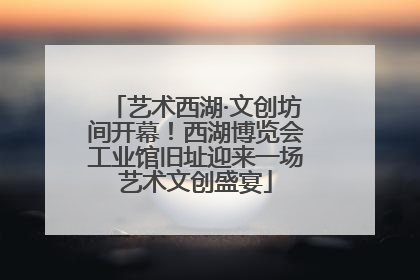 艺术西湖·文创坊间开幕！西湖博览会工业馆旧址迎来一场艺术文创盛宴