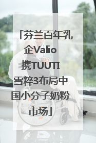 芬兰百年乳企Valio携TUUTI雪粹3布局中国小分子奶粉市场