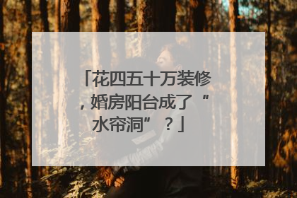 花四五十万装修，婚房阳台成了“水帘洞”？
