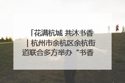 花满杭城 共沐书香｜杭州市余杭区余杭街道联合多方举办“书香换花香”活动
