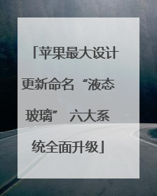 苹果最大设计更新命名“液态玻璃” 六大系统全面升级