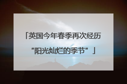 英国今年春季再次经历“阳光灿烂的季节”