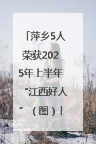 萍乡5人荣获2025年上半年“江西好人”（图）