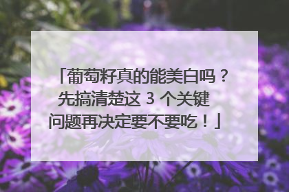 葡萄籽真的能美白吗？先搞清楚这 3 个关键问题再决定要不要吃！