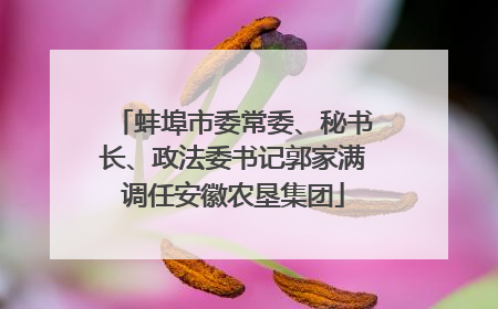 蚌埠市委常委、秘书长、政法委书记郭家满调任安徽农垦集团