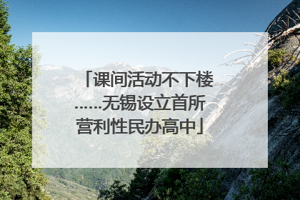课间活动不下楼……无锡设立首所营利性民办高中