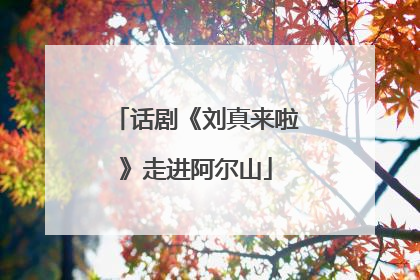话剧《刘真来啦》走进阿尔山