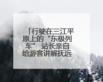 行驶在三江平原上的“东极列车” 站长亲自给游客讲解抚远文化