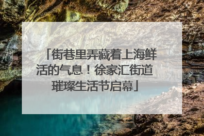 街巷里弄藏着上海鲜活的气息！徐家汇街道璀璨生活节启幕