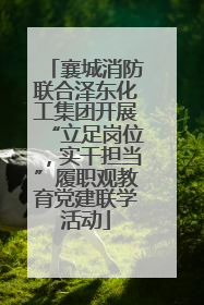 襄城消防联合泽东化工集团开展“立足岗位，实干担当”履职观教育党建联学活动