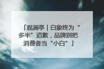 观澜亭｜白象终为“多半”道歉，品牌别把消费者当“小白”