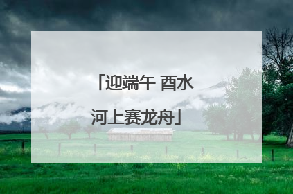 迎端午 酉水河上赛龙舟