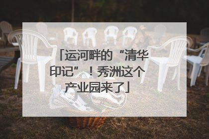 运河畔的“清华印记”！秀洲这个产业园来了