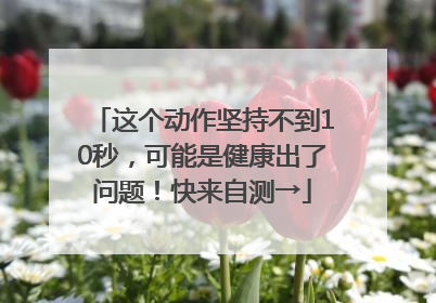 这个动作坚持不到10秒，可能是健康出了问题！快来自测→