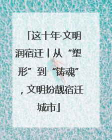 这十年·文明润宿迁丨从“塑形”到“铸魂”，文明扮靓宿迁城市