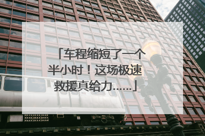 车程缩短了一个半小时！这场极速救援真给力……