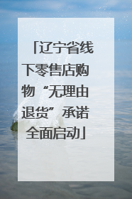 辽宁省线下零售店购物“无理由退货”承诺全面启动