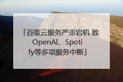 谷歌云服务严重宕机 致OpenAI、Spotify等多项服务中断
