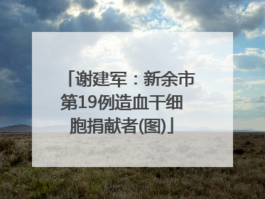 谢建军：新余市第19例造血干细胞捐献者(图)